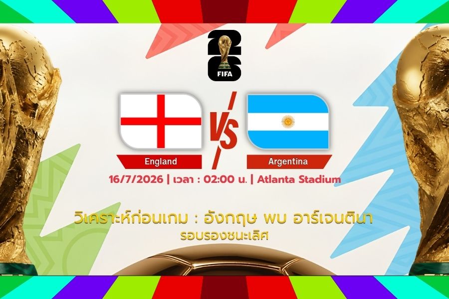 วิเคราะห์ก่อนเกม : อังกฤษ พบ อาร์เจนตินา ฟุตบอลโลก 2026 รอบรองชนะเลิศ