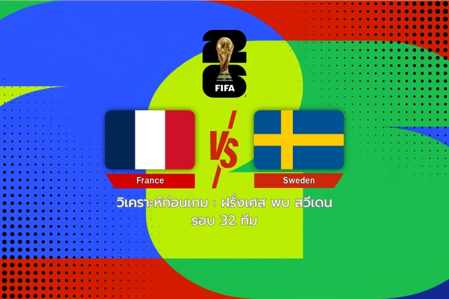 วิเคราะห์ก่อนเกม : ฝรั่งเศส พบ สวีเดน ฟุตบอลโลก 2026 รอบ 32 ทีม