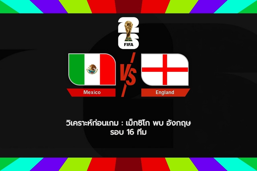 วิเคราะห์ก่อนเกม : เม็กซิโก พบ อังกฤษ ฟุตบอลโลก 2026 รอบ 16 ทีมสุดท้าย