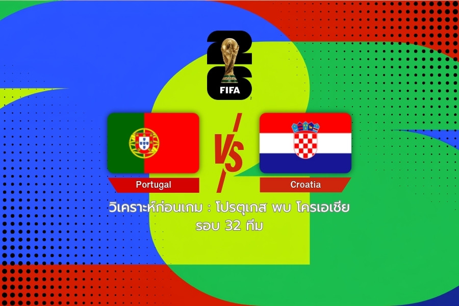 วิเคราะห์ก่อนเกม : โปรตุเกส พบ โครเอเชีย ฟุตบอลโลก 2026 รอบ 32 ทีม