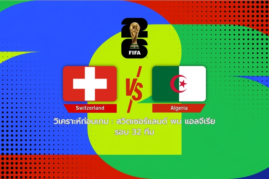 วิเคราะห์ก่อนเกม : สวิตเซอร์แลนด์ พบ แอลจีเรีย ฟุตบอลโลก 2026 รอบ 32 ทีม