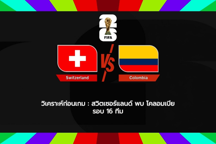 วิเคราะห์ก่อนเกม : โคลอมเบีย พบ สวิตเซอร์แลนด์ ฟุตบอลโลก 2026 รอบ 16 ทีม